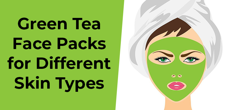 Green Tea Face Packs for Different Skin Types